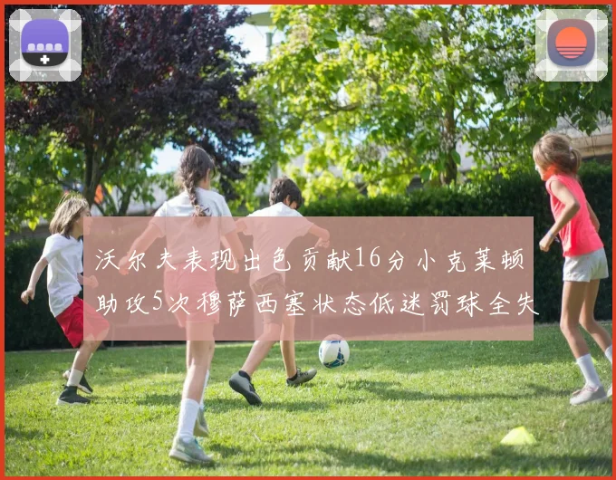 沃尔夫表现出色贡献16分小克莱顿助攻5次穆萨西塞状态低迷罚球全失