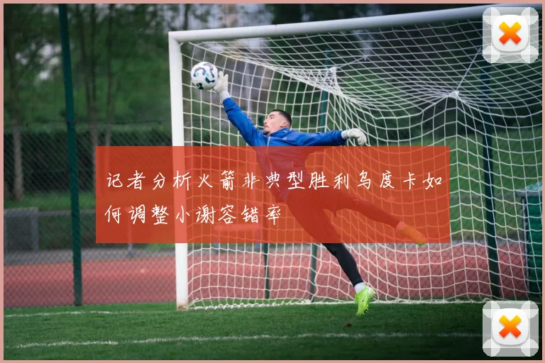 记者分析火箭非典型胜利乌度卡如何调整小谢容错率