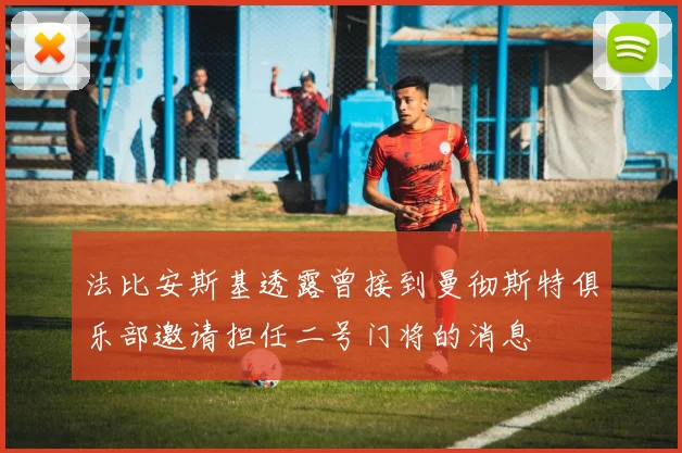 法比安斯基透露曾接到曼彻斯特俱乐部邀请担任二号门将的消息