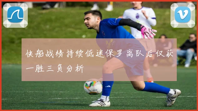 快船战绩持续低迷保罗离队后仅获一胜三负分析