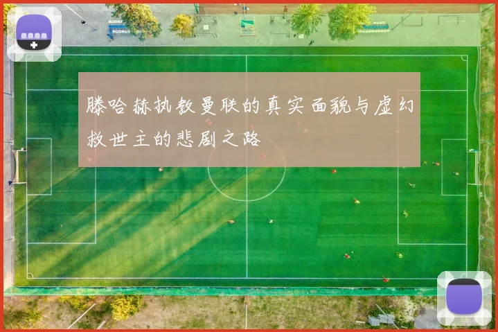 滕哈赫执教曼联的真实面貌与虚幻救世主的悲剧之路