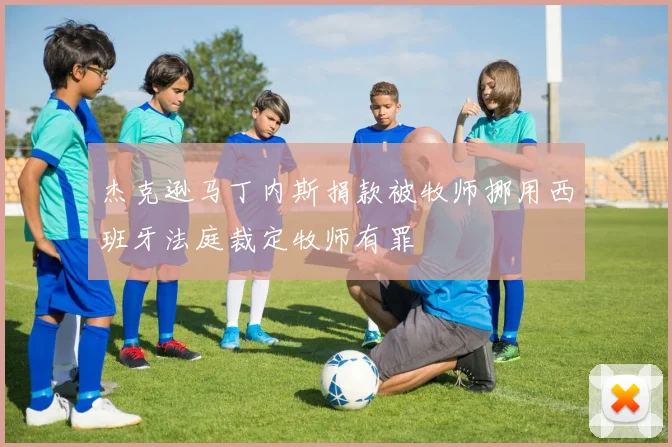 杰克逊马丁内斯捐款被牧师挪用西班牙法庭裁定牧师有罪