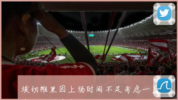 埃切维里因上场时间不足考虑一月离开勒沃库森