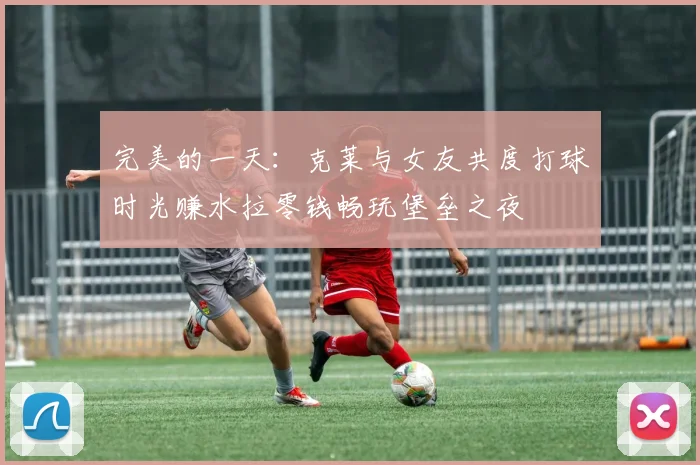 完美的一天：克莱与女友共度打球时光赚水拉零钱畅玩堡垒之夜