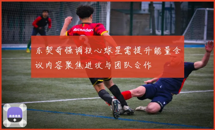 东契奇强调核心球星需提升能量会议内容聚焦进攻与团队合作