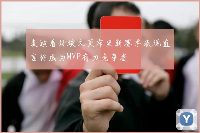 麦迪看好埃文莫布里新赛季表现直言将成为MVP有力竞争者