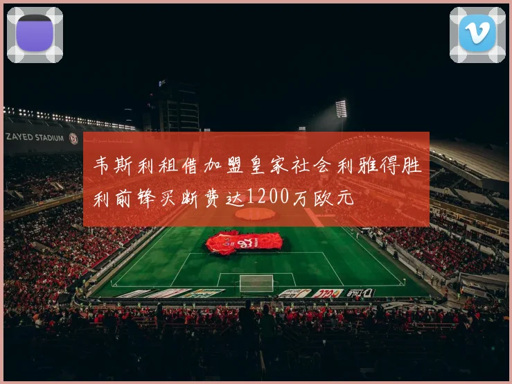 韦斯利租借加盟皇家社会利雅得胜利前锋买断费达1200万欧元
