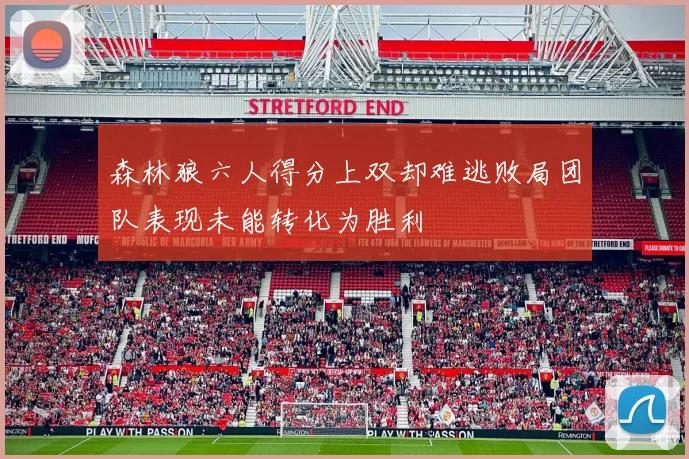 森林狼六人得分上双却难逃败局团队表现未能转化为胜利